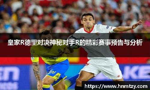 皇家R德里对决神秘对手R的精彩赛事预告与分析